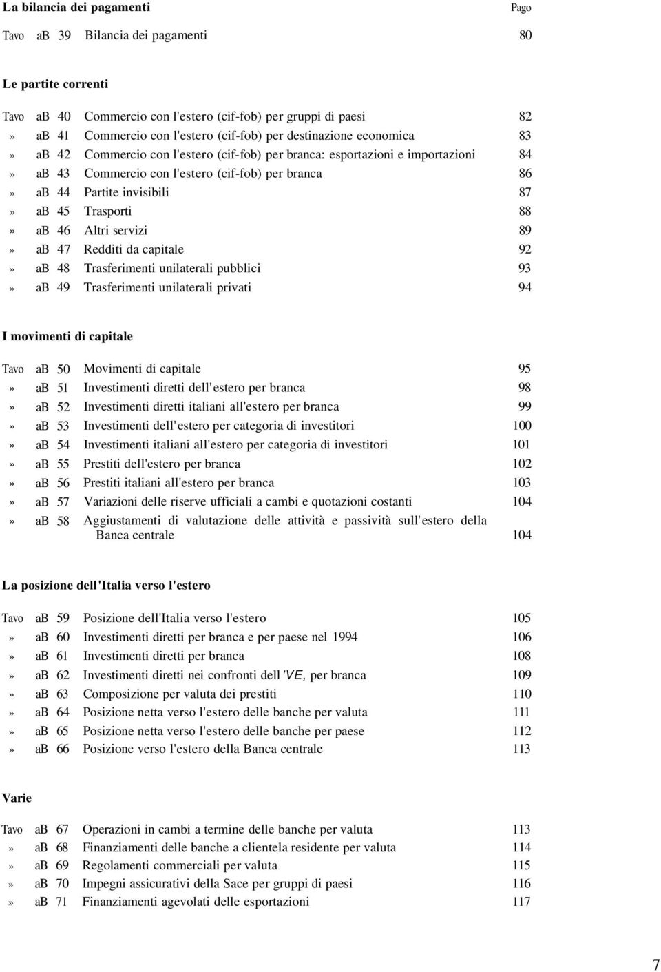 Trasporti 88» ab 46 Altri servizi 89» ab 47 Redditi da capitale 92» ab 48 Trasferimenti unilaterali pubblici 93» ab 49 Trasferimenti unilaterali privati 94 I movimenti di capitale Tavo ab 50» ab 51»