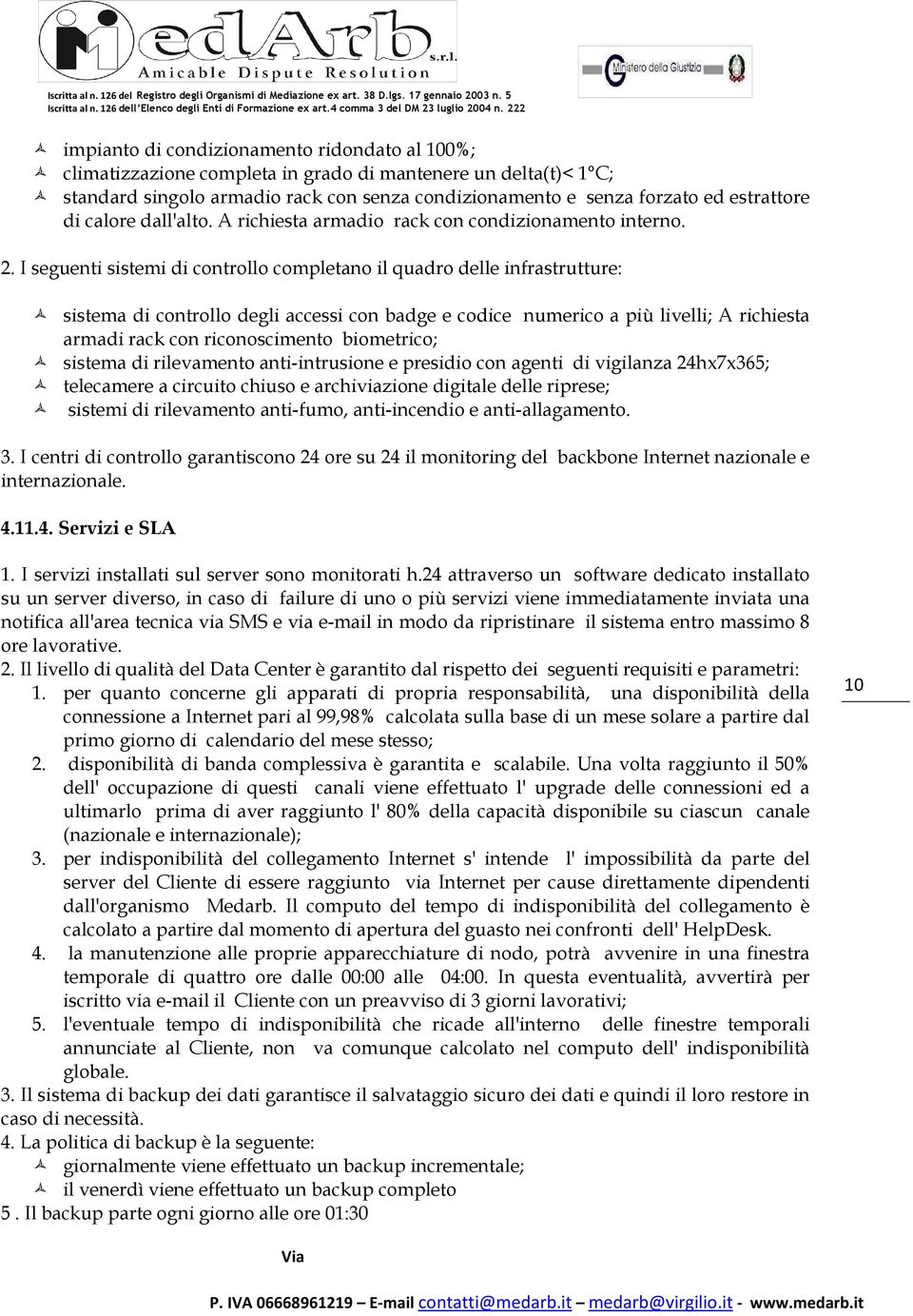 I seguenti sistemi di controllo completano il quadro delle infrastrutture: sistema di controllo degli accessi con badge e codice numerico a più livelli; A richiesta armadi rack con riconoscimento