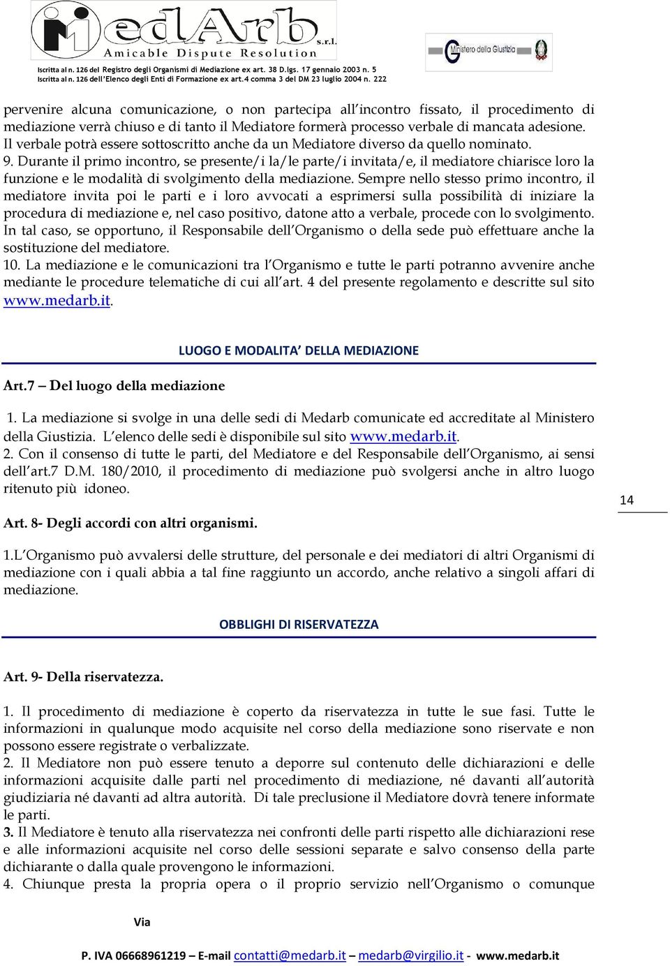 Durante il primo incontro, se presente/i la/le parte/i invitata/e, il mediatore chiarisce loro la funzione e le modalità di svolgimento della mediazione.