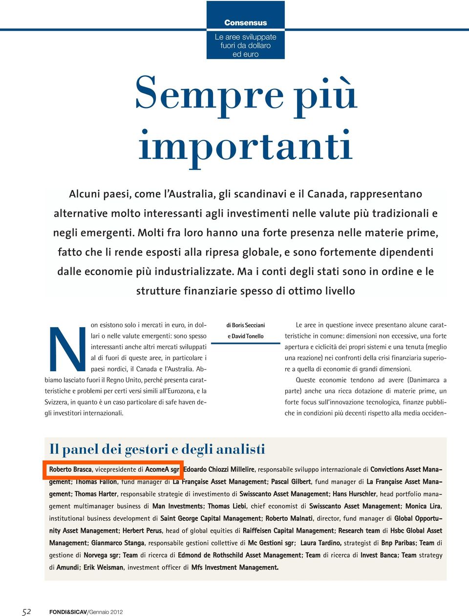 Molti fra loro hanno una forte presenza nelle materie prime, fatto che li rende esposti alla ripresa globale, e sono fortemente dipendenti dalle economie più industrializzate.