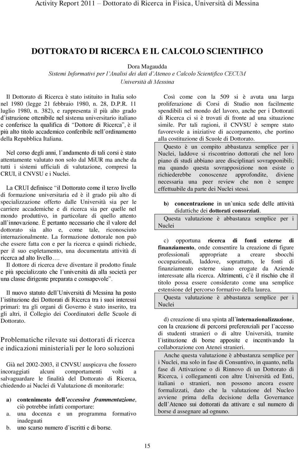 382), e rappresenta il più alto grado d istruzione ottenibile nel sistema universitario italiano e conferisce la qualifica di Dottore di Ricerca, è il più alto titolo accademico conferibile nell