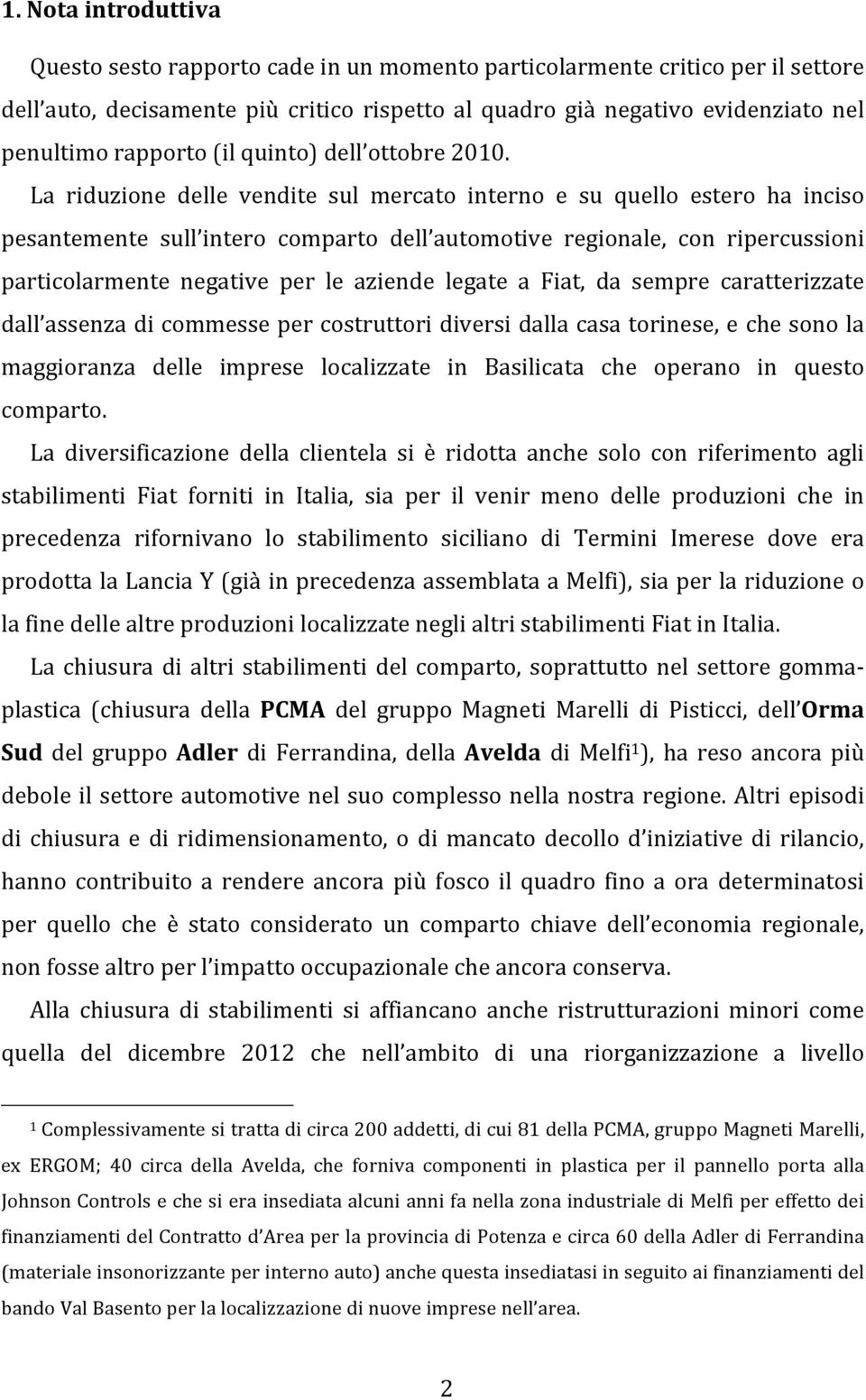 La riduzione delle vendite sul mercato interno e su quello estero ha inciso pesantemente sull intero comparto dell automotive regionale, con ripercussioni particolarmente negative per le aziende