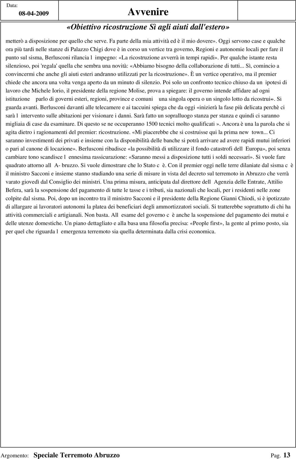 «La ricostruzione avverrà in tempi rapidi». Per qualche istante resta silenzioso, poi 'regala' quella che sembra una novità: «Abbiamo bisogno della collaborazione di tutti.