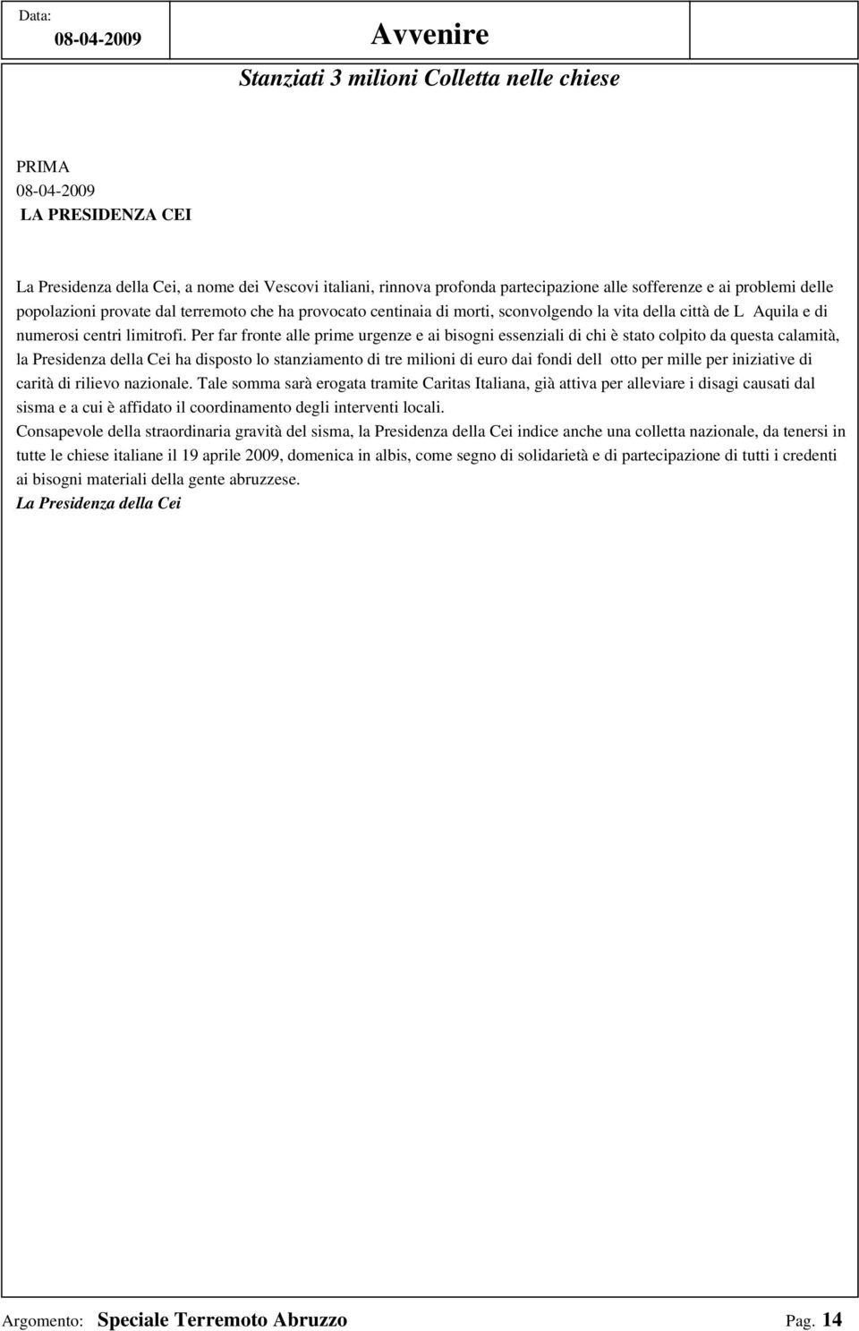 Per far fronte alle prime urgenze e ai bisogni essenziali di chi è stato colpito da questa calamità, la Presidenza della Cei ha disposto lo stanziamento di tre milioni di euro dai fondi dellotto per