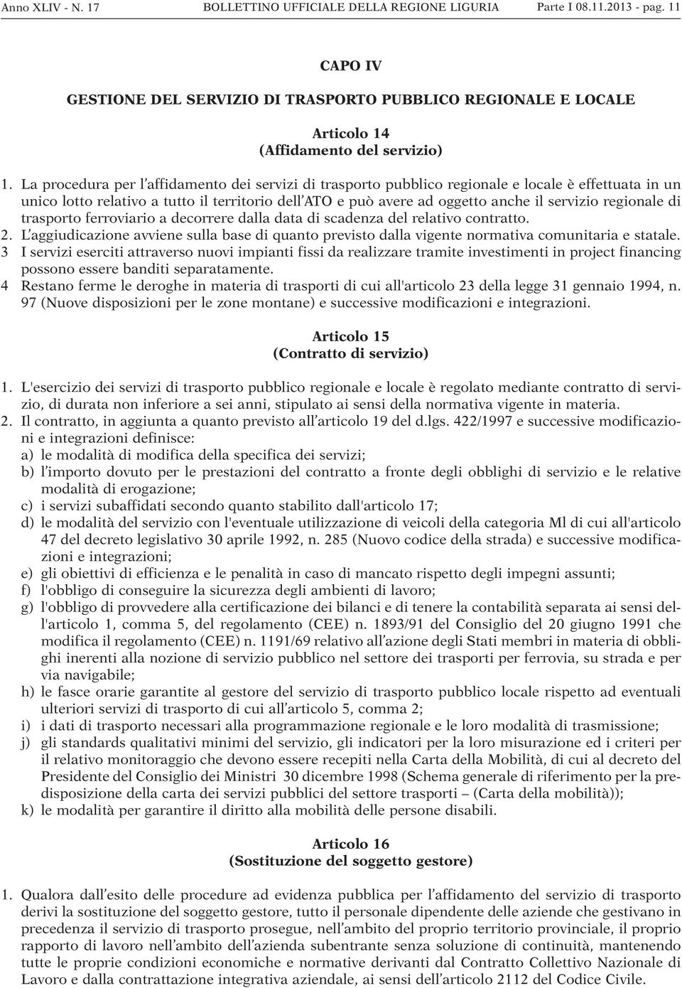 La procedura per l affidamento dei servizi di trasporto pubblico regionale e locale è effettuata in un unico lotto relativo a tutto il territorio dell ATO e può avere ad oggetto anche il servizio