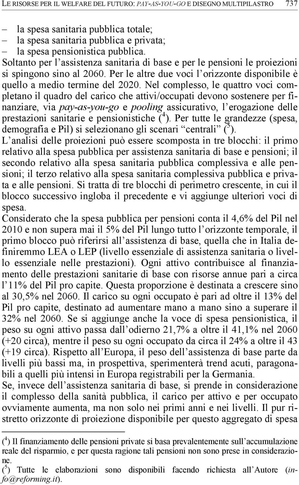 Nel complesso, le quattro voci completano il quadro del carico che attivi/occupati devono sostenere per finanziare, via pay-as-you-go e pooling assicurativo, l erogazione delle prestazioni sanitarie