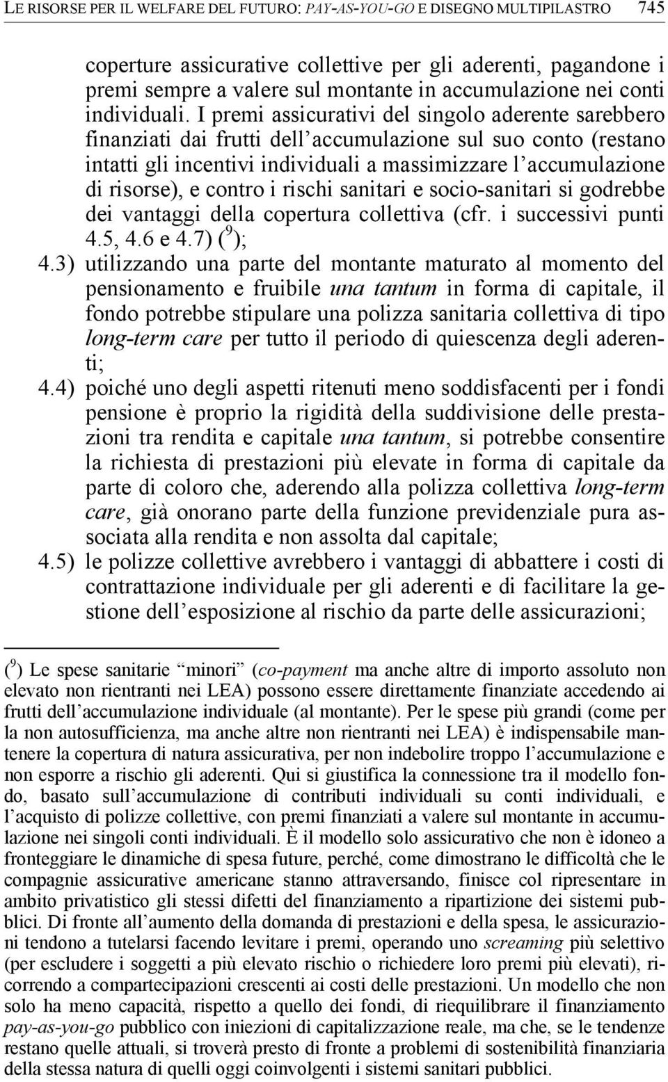 I premi assicurativi del singolo aderente sarebbero finanziati dai frutti dell accumulazione sul suo conto (restano intatti gli incentivi individuali a massimizzare l accumulazione di risorse), e