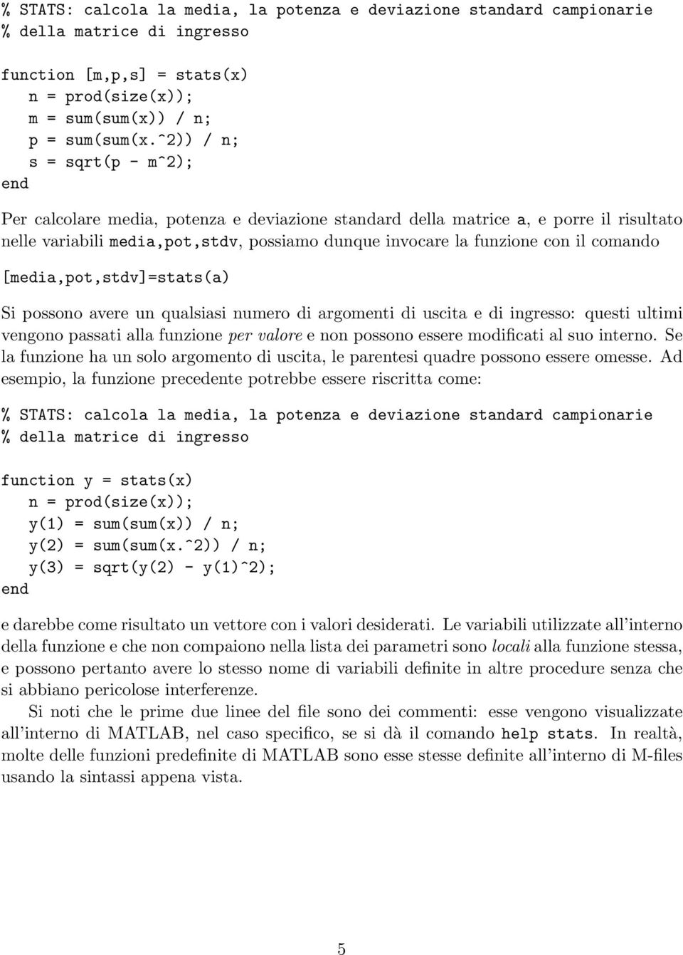 comando [media,pot,stdv]=stats(a) Si possono avere un qualsiasi numero di argomenti di uscita e di ingresso: questi ultimi vengono passati alla funzione per valore e non possono essere modificati al