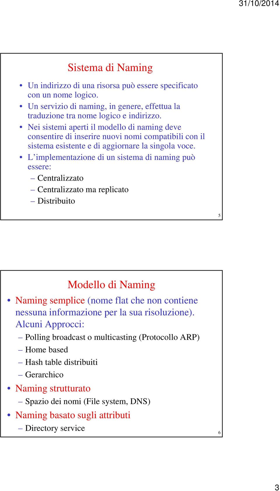 L implementazione di un sistema di naming può essere: Centralizzato Centralizzato ma replicato Distribuito 5 Modello di Naming Naming semplice (nome flat che non contiene nessuna