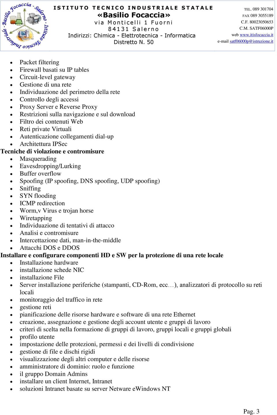 Eavesdropping/Lurking Buffer overflow Spoofing (IP spoofing, DNS spoofing, UDP spoofing) Sniffing SYN flooding ICMP redirection Worm,v Virus e trojan horse Wiretapping Individuazione di tentativi di