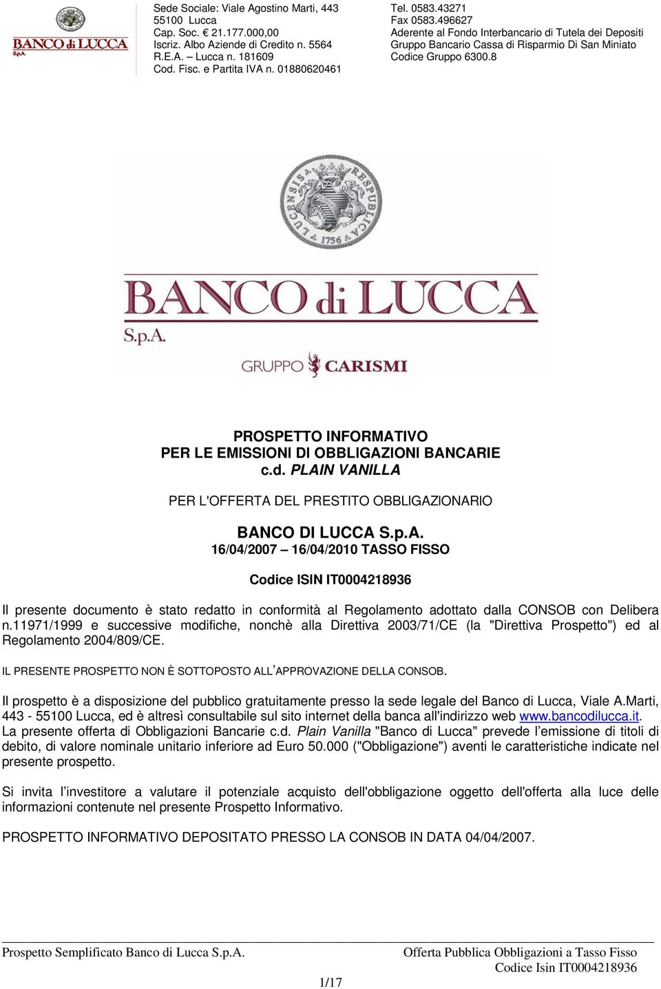 Il prospetto è a disposizione del pubblico gratuitamente presso la sede legale del Banco di Lucca, Viale A.Marti, 443 -, ed è altresì consultabile sul sito internet della banca all'indirizzo web www.