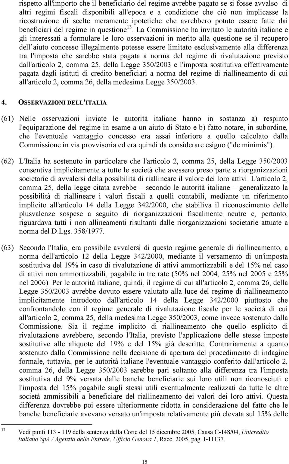 La Commissione ha invitato le autorità italiane e gli interessati a formulare le loro osservazioni in merito alla questione se il recupero dell aiuto concesso illegalmente potesse essere limitato