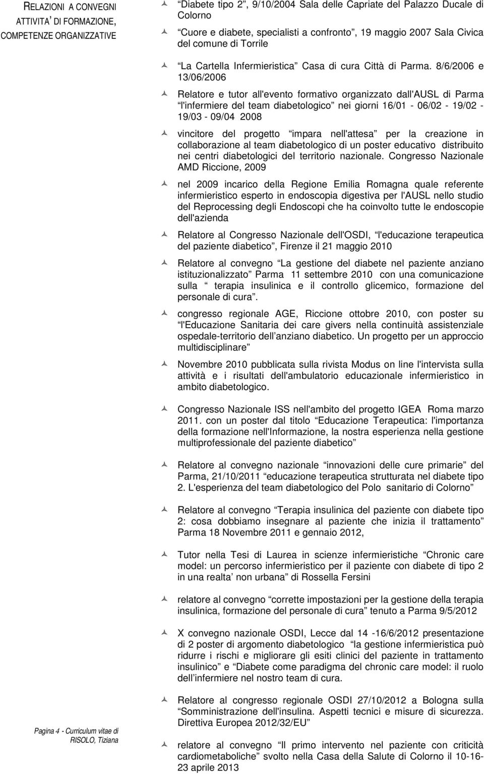 8/6/2006 e 13/06/2006 Relatore e tutor all'evento formativo organizzato dall'ausl di Parma l'infermiere del team diabetologico nei giorni 16/01-06/02-19/02-19/03-09/04 2008 vincitore del progetto
