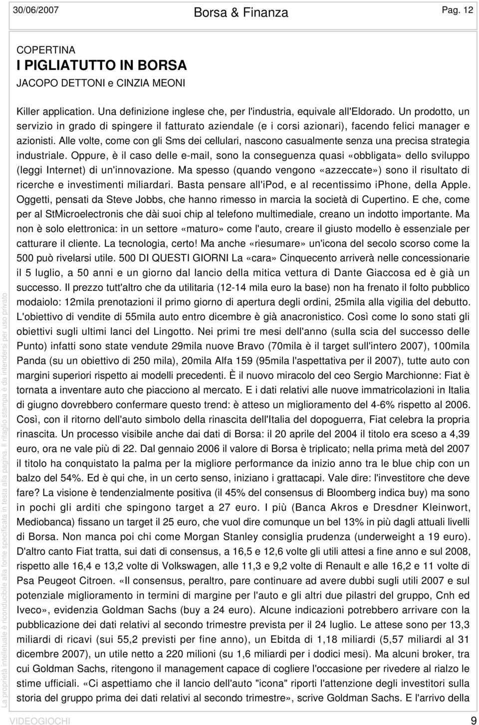 Alle volte, come con gli Sms dei cellulari, nascono casualmente senza una precisa strategia industriale.