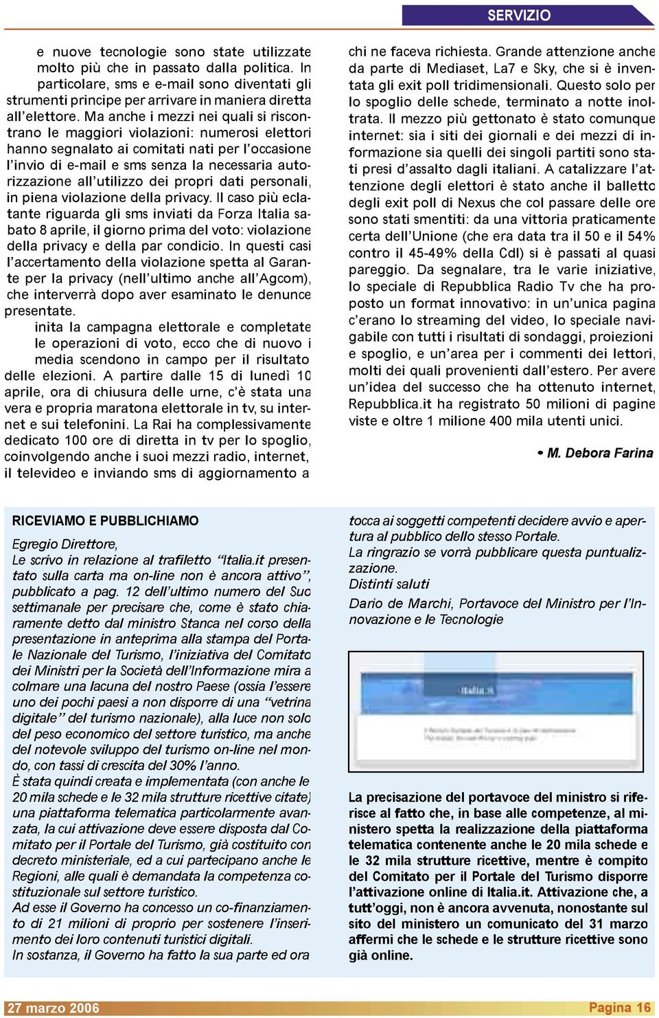 Ma anche i mezzi nei quali si riscontrano le maggiori violazioni: numerosi elettori hanno segnalato ai comitati nati per l occasione l invio di e-mail e sms senza la necessaria autorizzazione all