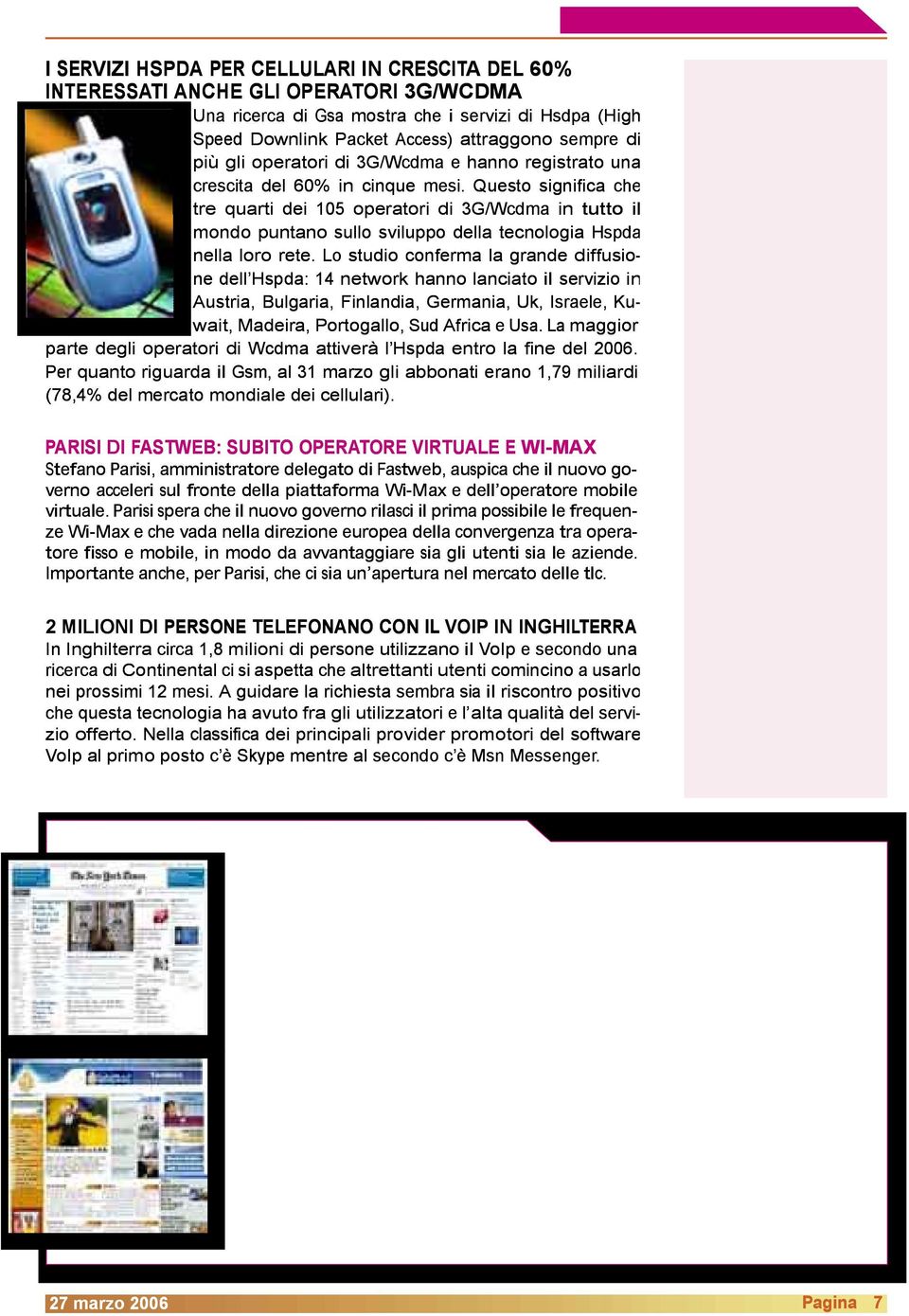 Questo significa che tre quarti dei 105 operatori di 3G/Wcdma in tutto il mondo puntano sullo sviluppo della tecnologia Hspda nella loro rete.