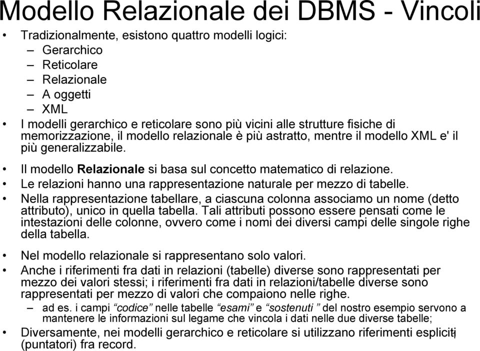 Le relazioni hanno una rappresentazione naturale per mezzo di tabelle. Nella rappresentazione tabellare, a ciascuna colonna associamo un nome (detto attributo), unico in quella tabella.