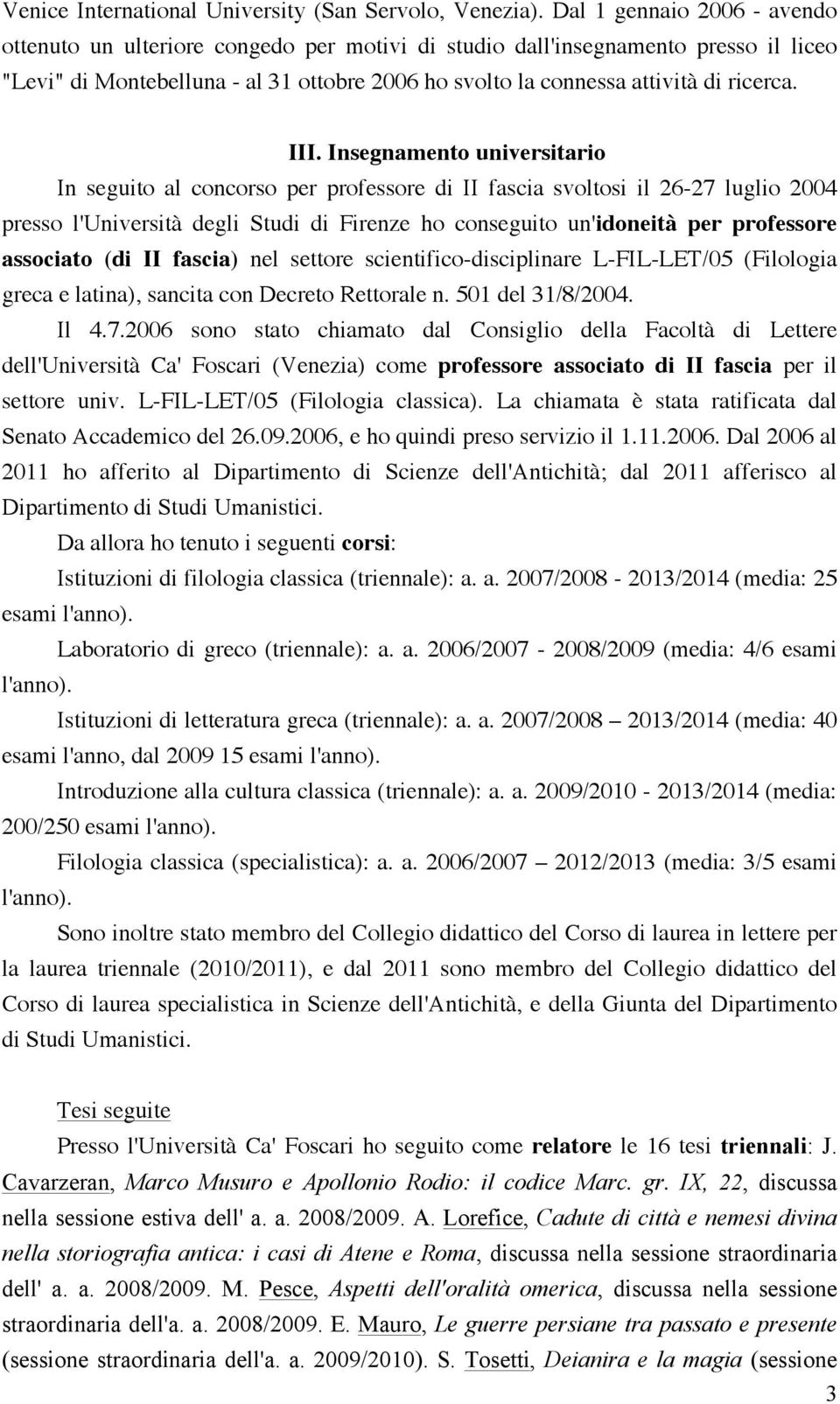 III. Insegnamento universitario In seguito al concorso per professore di II fascia svoltosi il 26-27 luglio 2004 presso l'università degli Studi di Firenze ho conseguito un'idoneità per professore