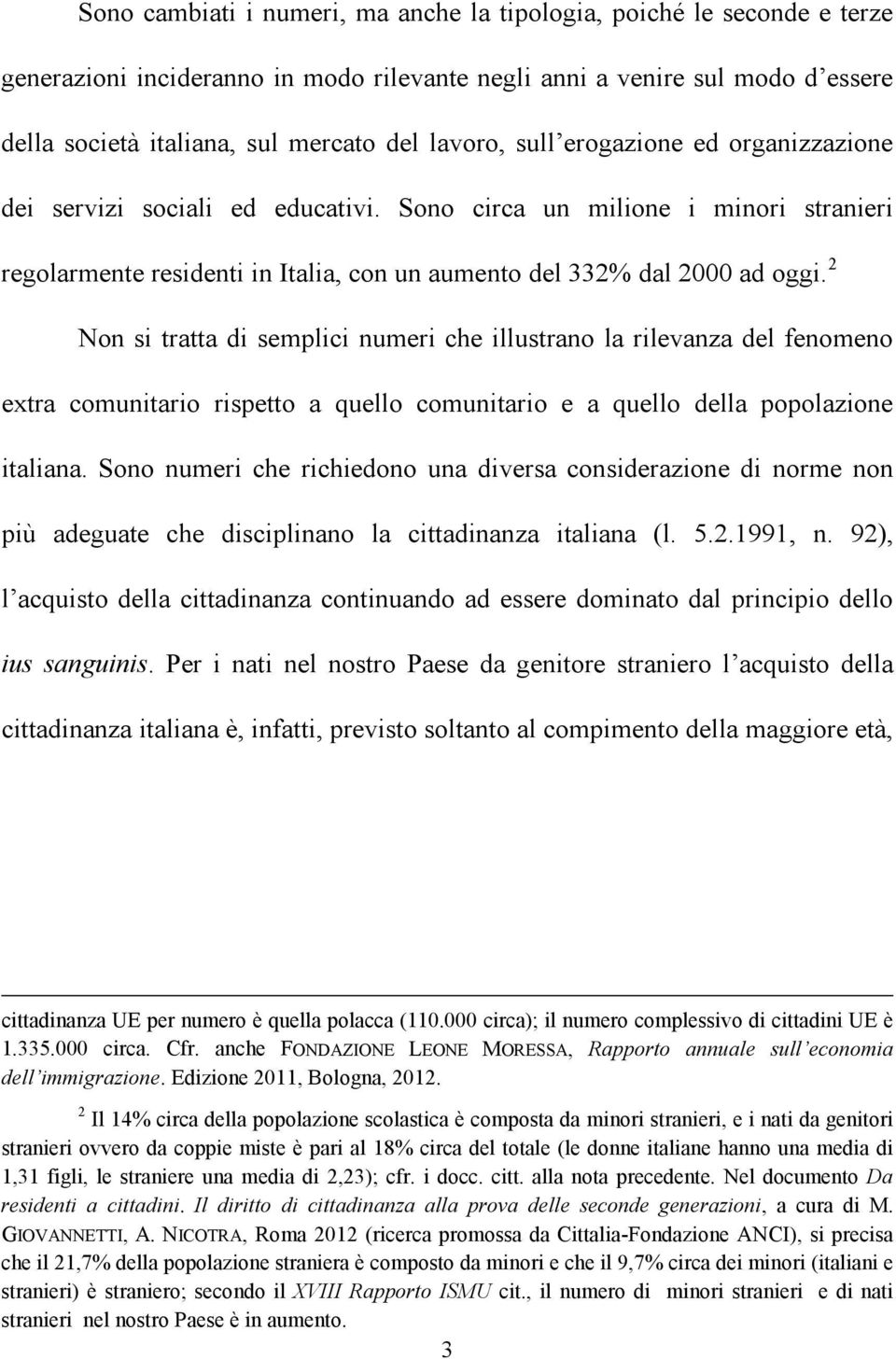 2 Non si tratta di semplici numeri che illustrano la rilevanza del fenomeno extra comunitario rispetto a quello comunitario e a quello della popolazione italiana.