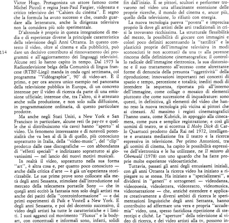 D'altronde e proprio in questa integrazione di media e di esperienze diverse la principale caratteristica della televisione degli Anni Ottanta.