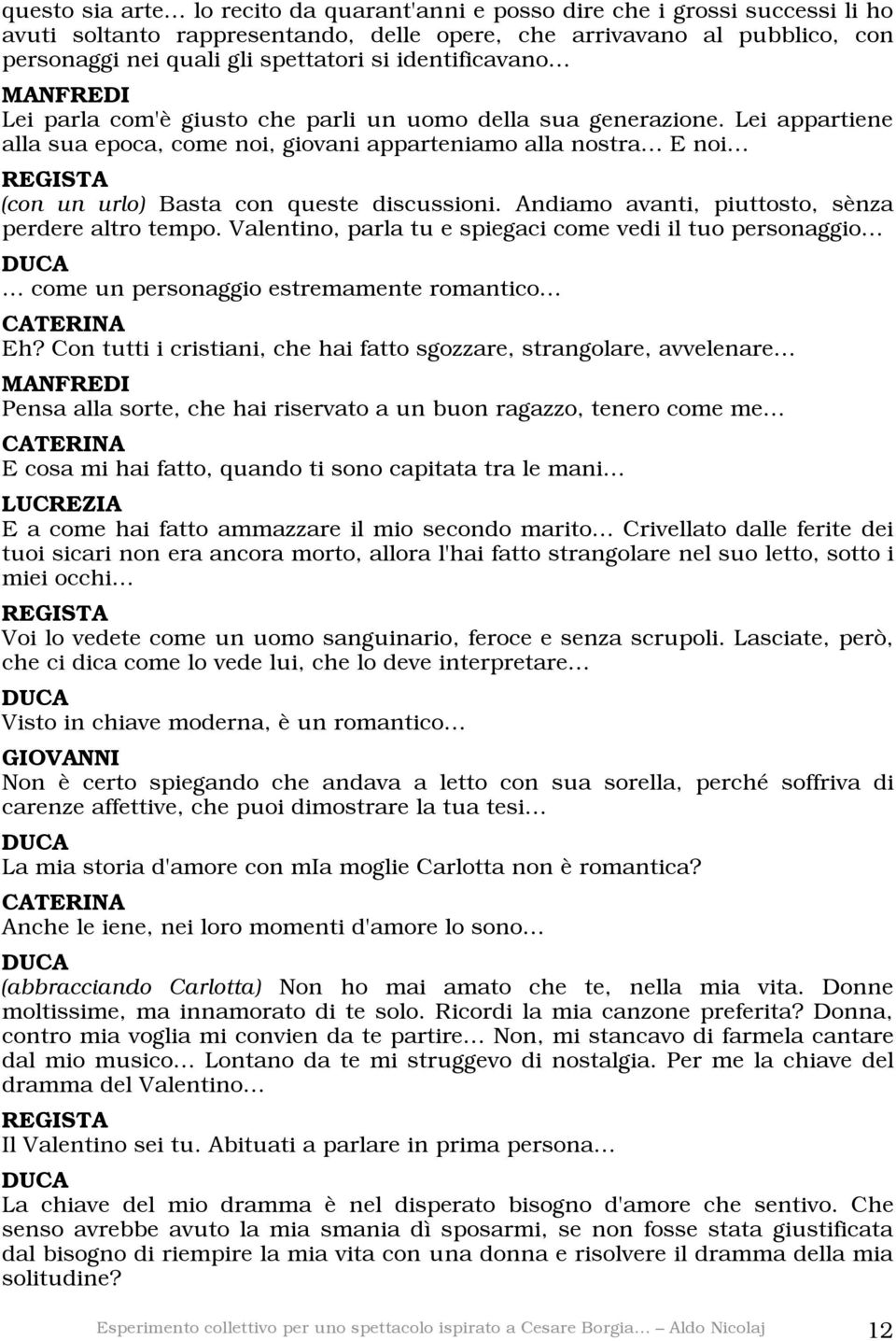 Lei appartiene alla sua epoca, come noi, giovani apparteniamo alla nostra E noi (con un urlo) Basta con queste discussioni. Andiamo avanti, piuttosto, sènza perdere altro tempo.