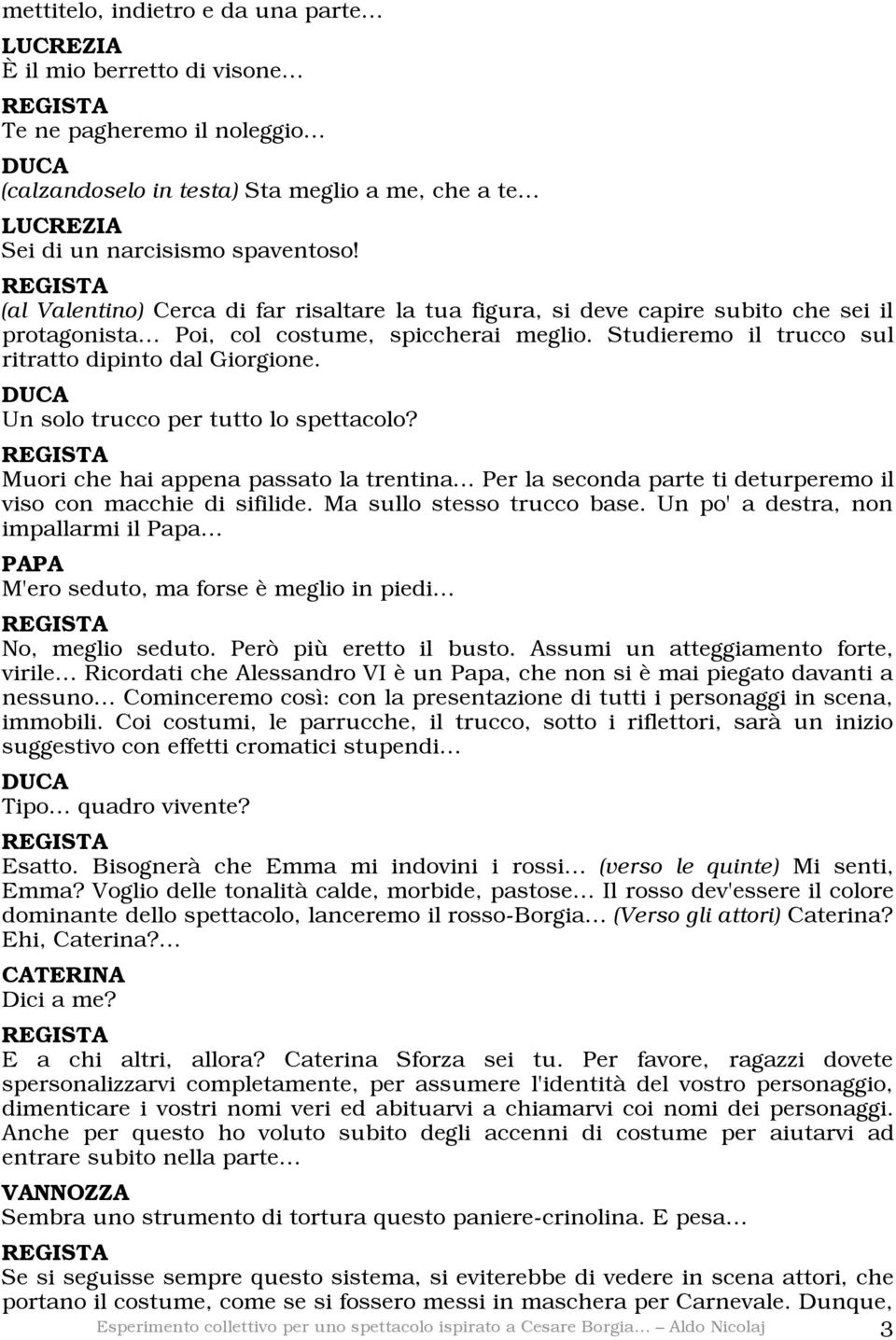 Un solo trucco per tutto lo spettacolo? Muori che hai appena passato la trentina Per la seconda parte ti deturperemo il viso con macchie di sifilide. Ma sullo stesso trucco base.