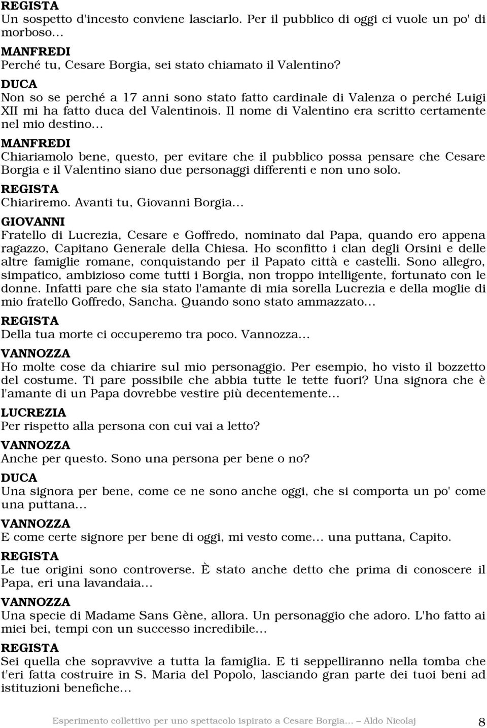 Il nome di Valentino era scritto certamente nel mio destino Chiariamolo bene, questo, per evitare che il pubblico possa pensare che Cesare Borgia e il Valentino siano due personaggi differenti e non