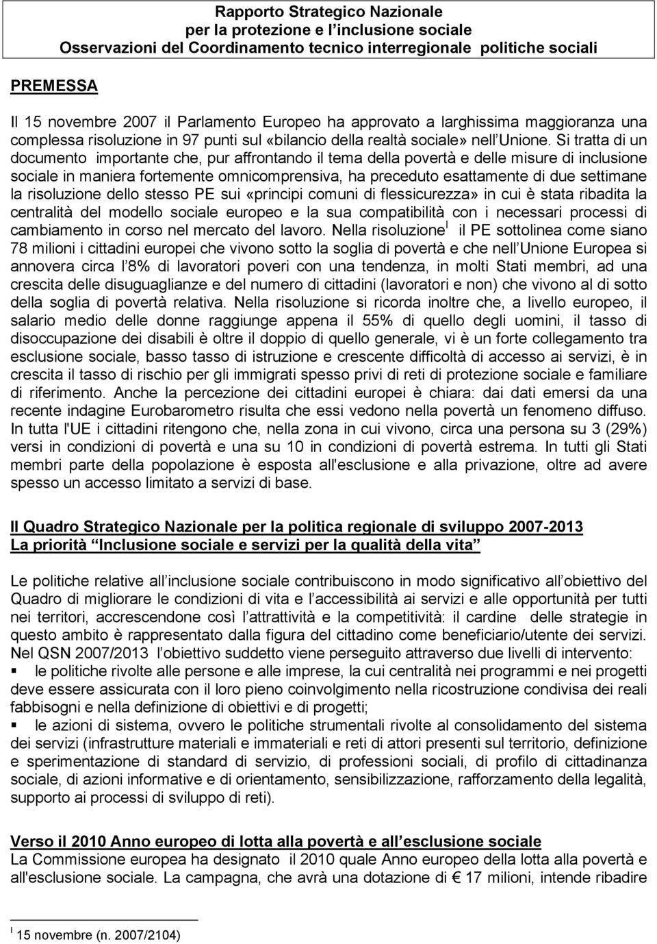 Si tratta di un documento importante che, pur affrontando il tema della povertà e delle misure di inclusione sociale in maniera fortemente omnicomprensiva, ha preceduto esattamente di due settimane