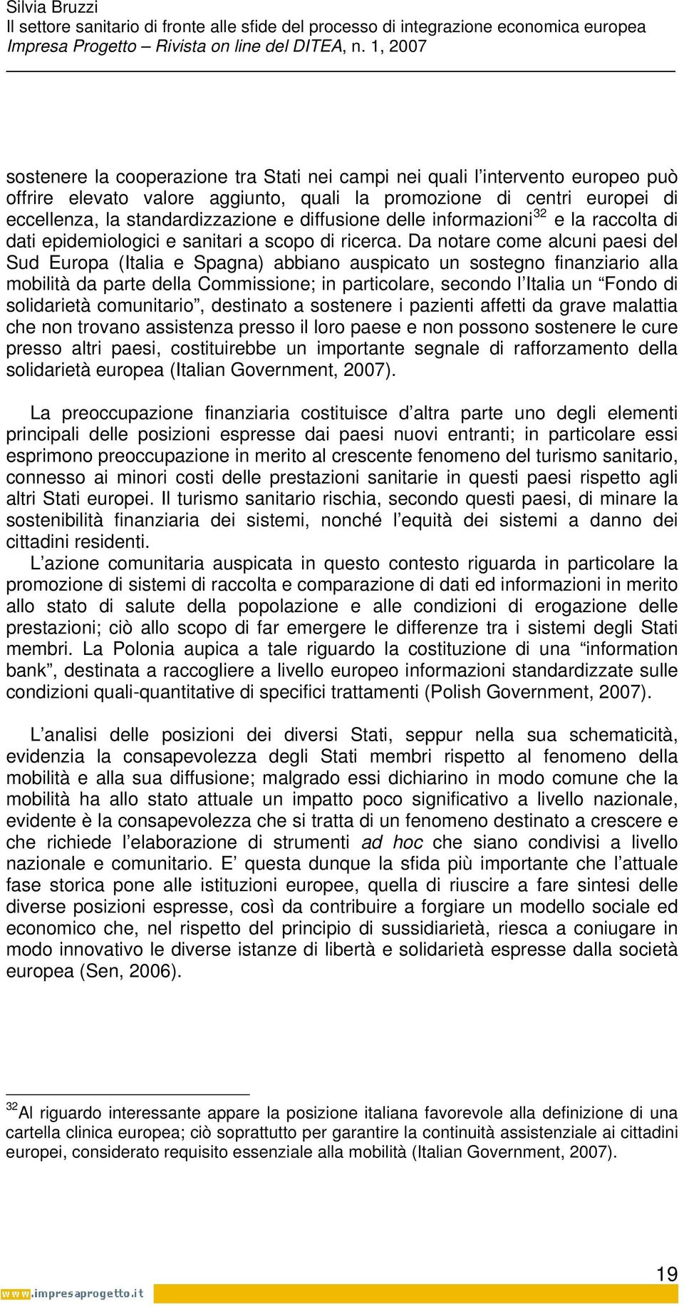 Da notare come alcuni paesi del Sud Europa (Italia e Spagna) abbiano auspicato un sostegno finanziario alla mobilità da parte della Commissione; in particolare, secondo l Italia un Fondo di