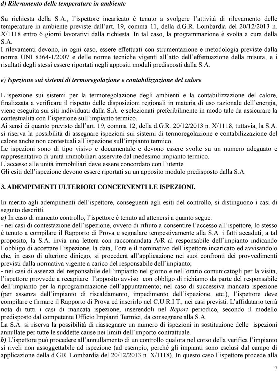 I rilevamenti devono, in ogni caso, essere effettuati con strumentazione e metodologia previste dalla norma UNI 8364-1/2007 e delle norme tecniche vigenti all atto dell effettuazione della misura, e