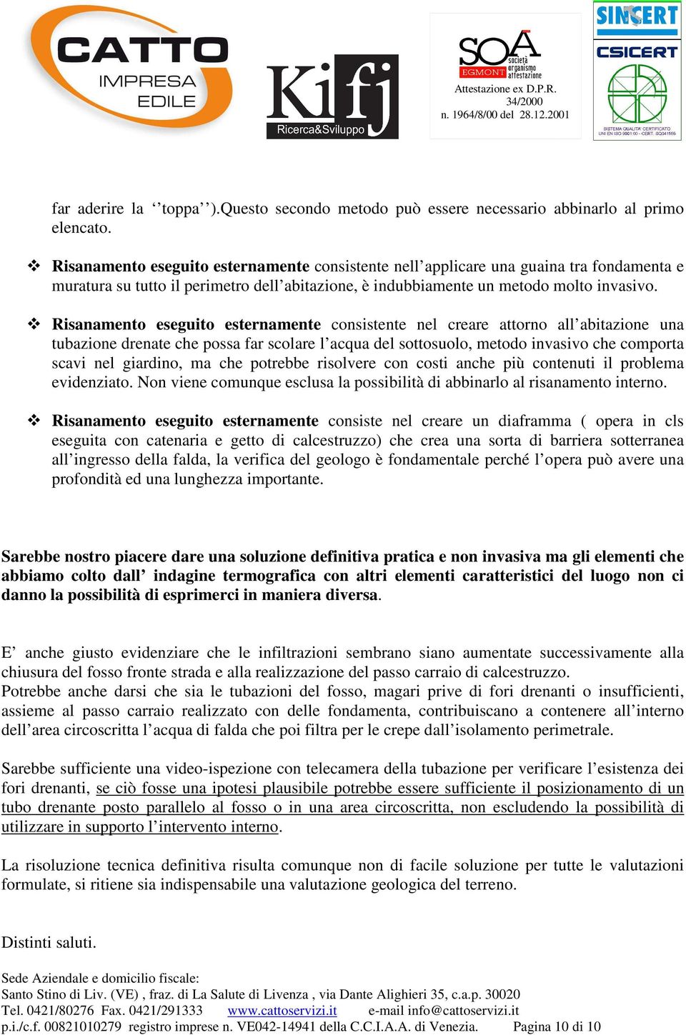 Risanamento eseguito esternamente consistente nel creare attorno all abitazione una tubazione drenate che possa far scolare l acqua del sottosuolo, metodo invasivo che comporta scavi nel giardino, ma