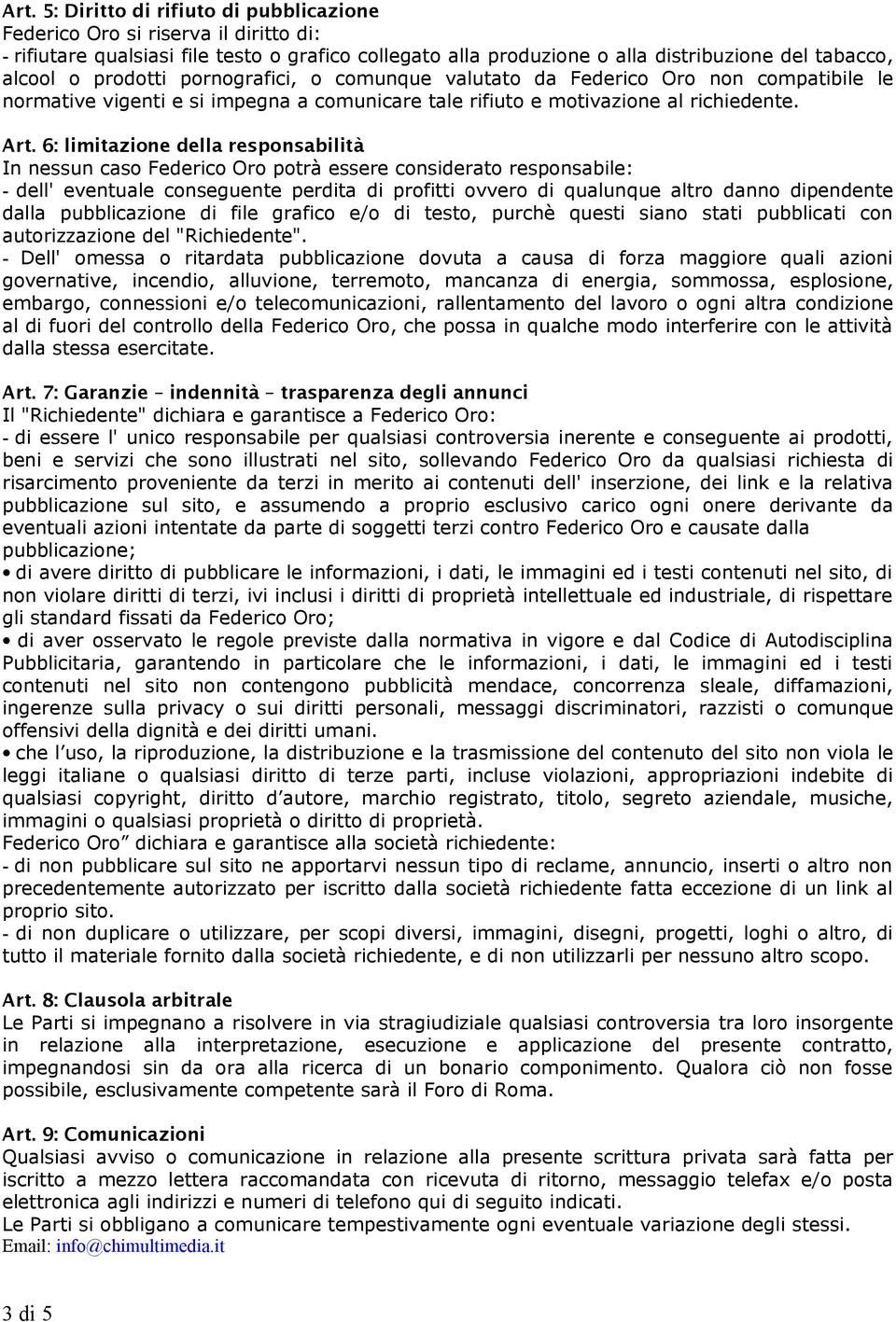 6: limitazione della responsabilità In nessun caso Federico Oro potrà essere conderato responsabile: - dell' eventuale conseguente perdita di profitti ovvero di qualunque altro danno dipendente dalla