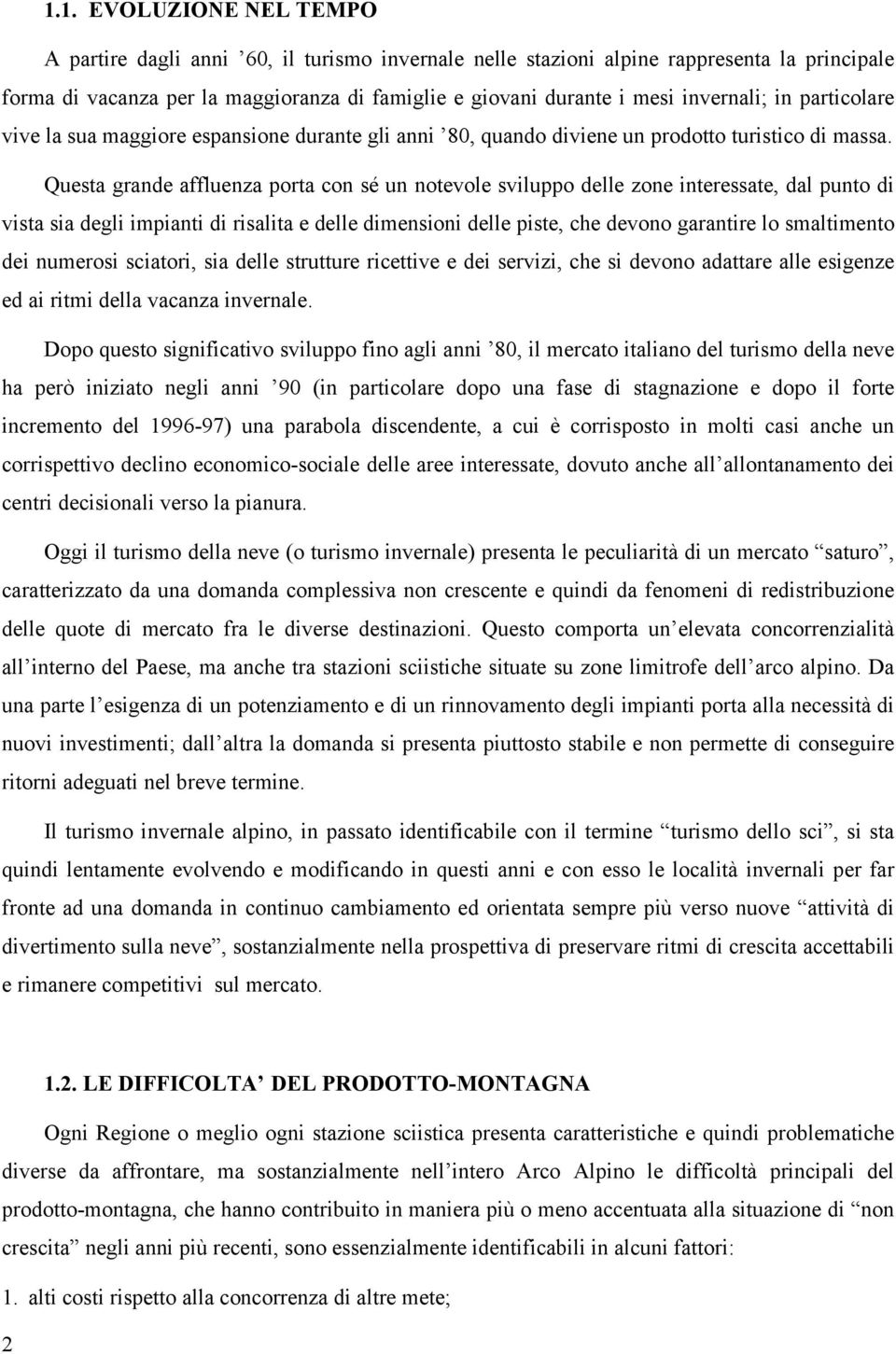 Questa grande affluenza porta con sé un notevole sviluppo delle zone interessate, dal punto di vista sia degli impianti di risalita e delle dimensioni delle piste, che devono garantire lo smaltimento