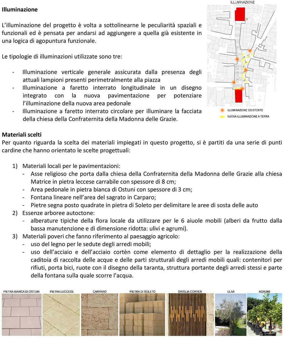 Le tipologie di illuminazioni utilizzate sono tre: - Illuminazione verticale generale assicurata dalla presenza degli attuali lampioni presenti perimetralmente alla piazza - Illuminazione a faretto