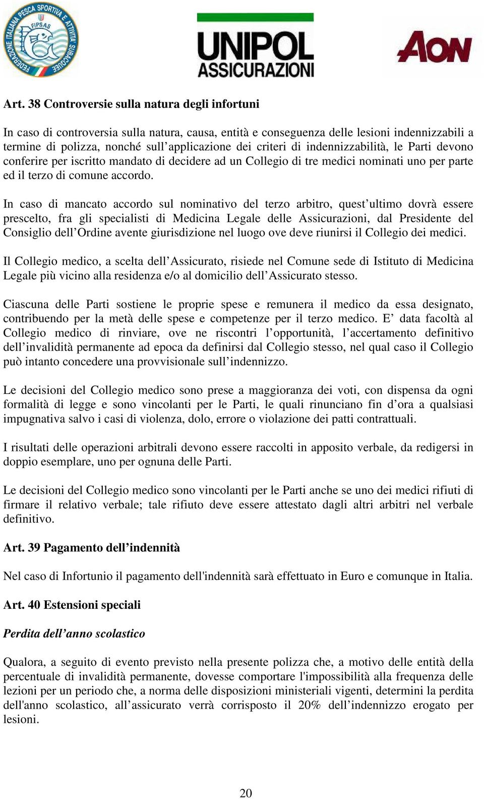 In caso di mancato accordo sul nominativo del terzo arbitro, quest ultimo dovrà essere prescelto, fra gli specialisti di Medicina Legale delle Assicurazioni, dal Presidente del Consiglio dell Ordine