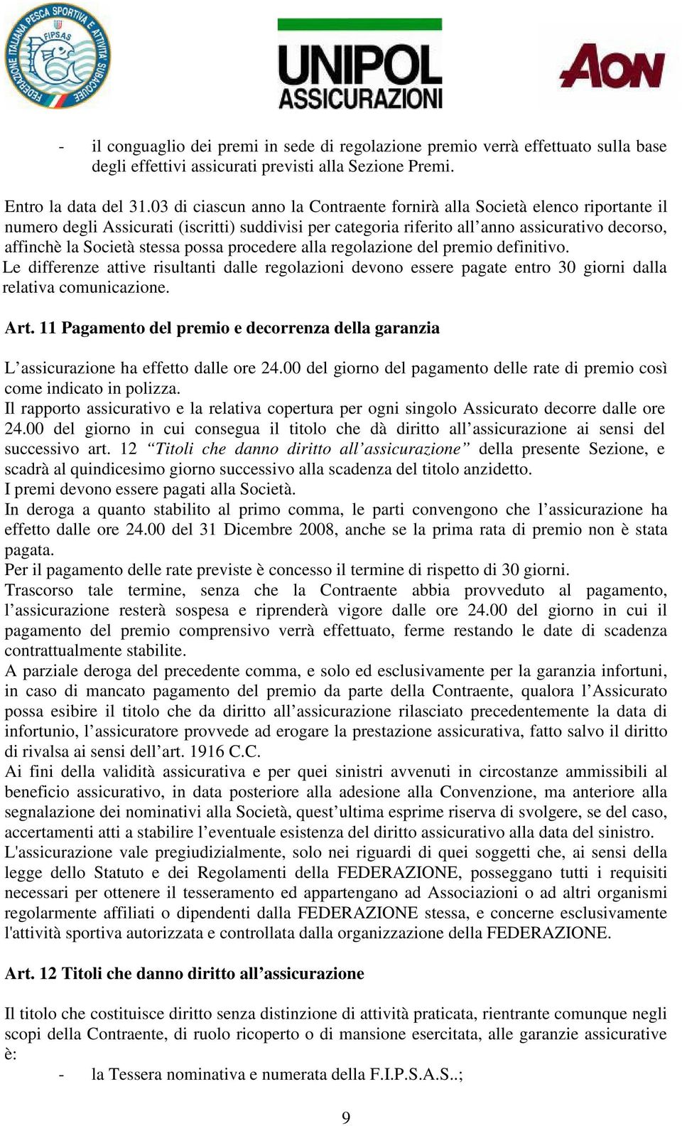 stessa possa procedere alla regolazione del premio definitivo. Le differenze attive risultanti dalle regolazioni devono essere pagate entro 30 giorni dalla relativa comunicazione. Art.