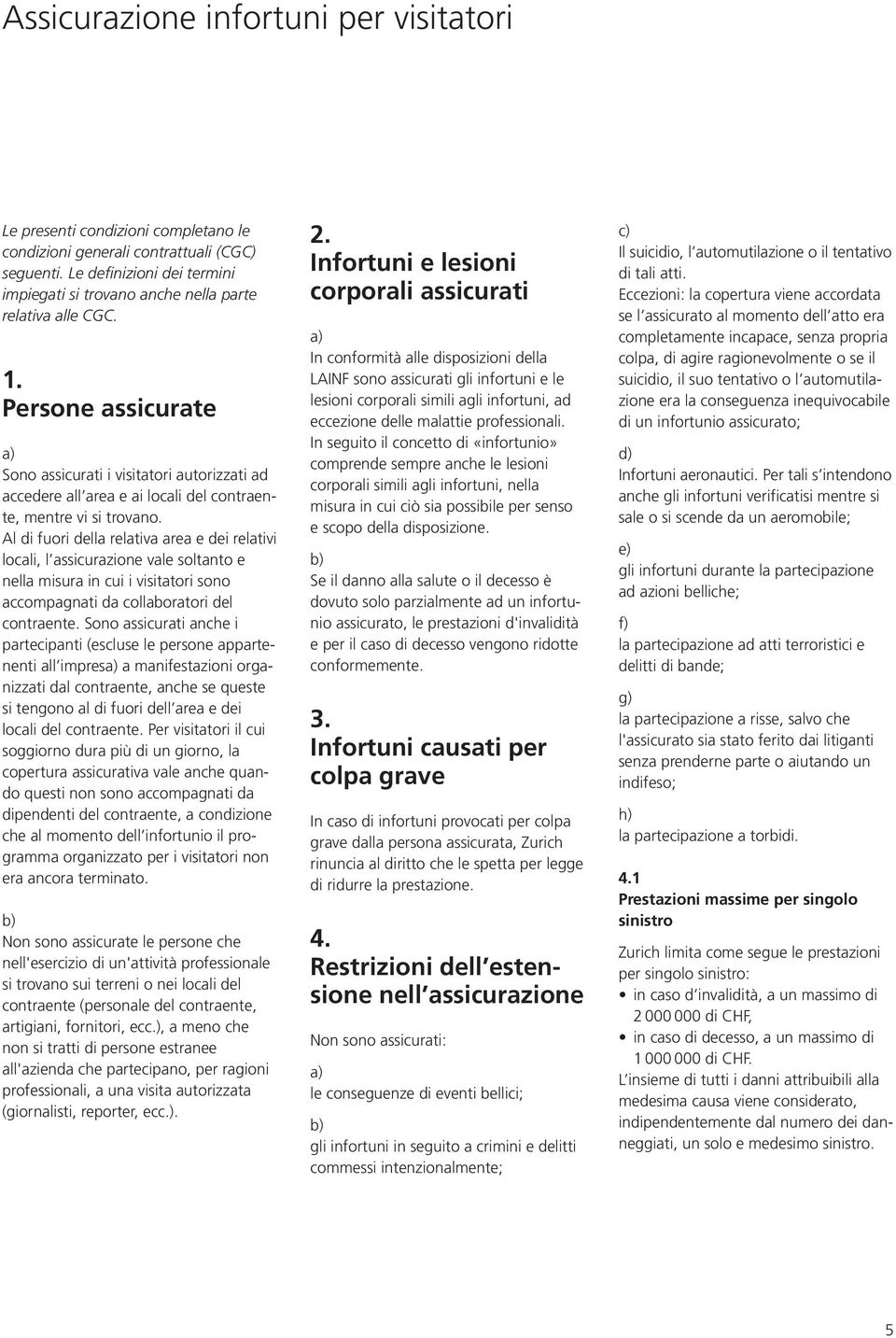 Persone assicurate Sono assicurati i visitatori autorizzati ad accedere all area e ai locali del contraente, mentre vi si trovano.