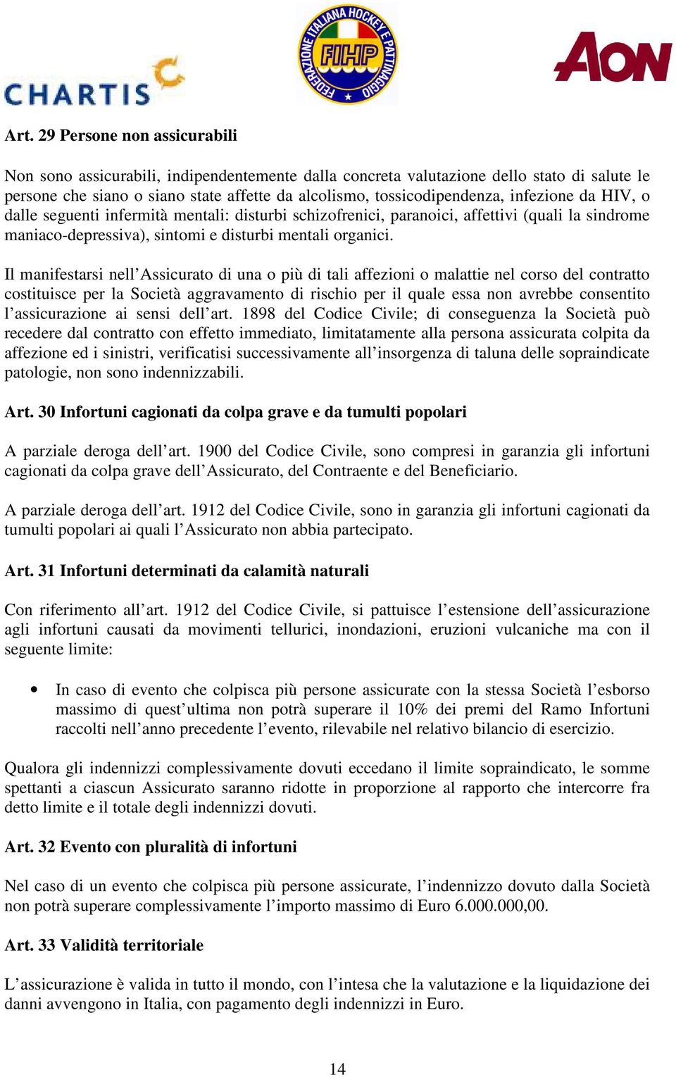 Il manifestarsi nell Assicurato di una o più di tali affezioni o malattie nel corso del contratto costituisce per la Società aggravamento di rischio per il quale essa non avrebbe consentito l