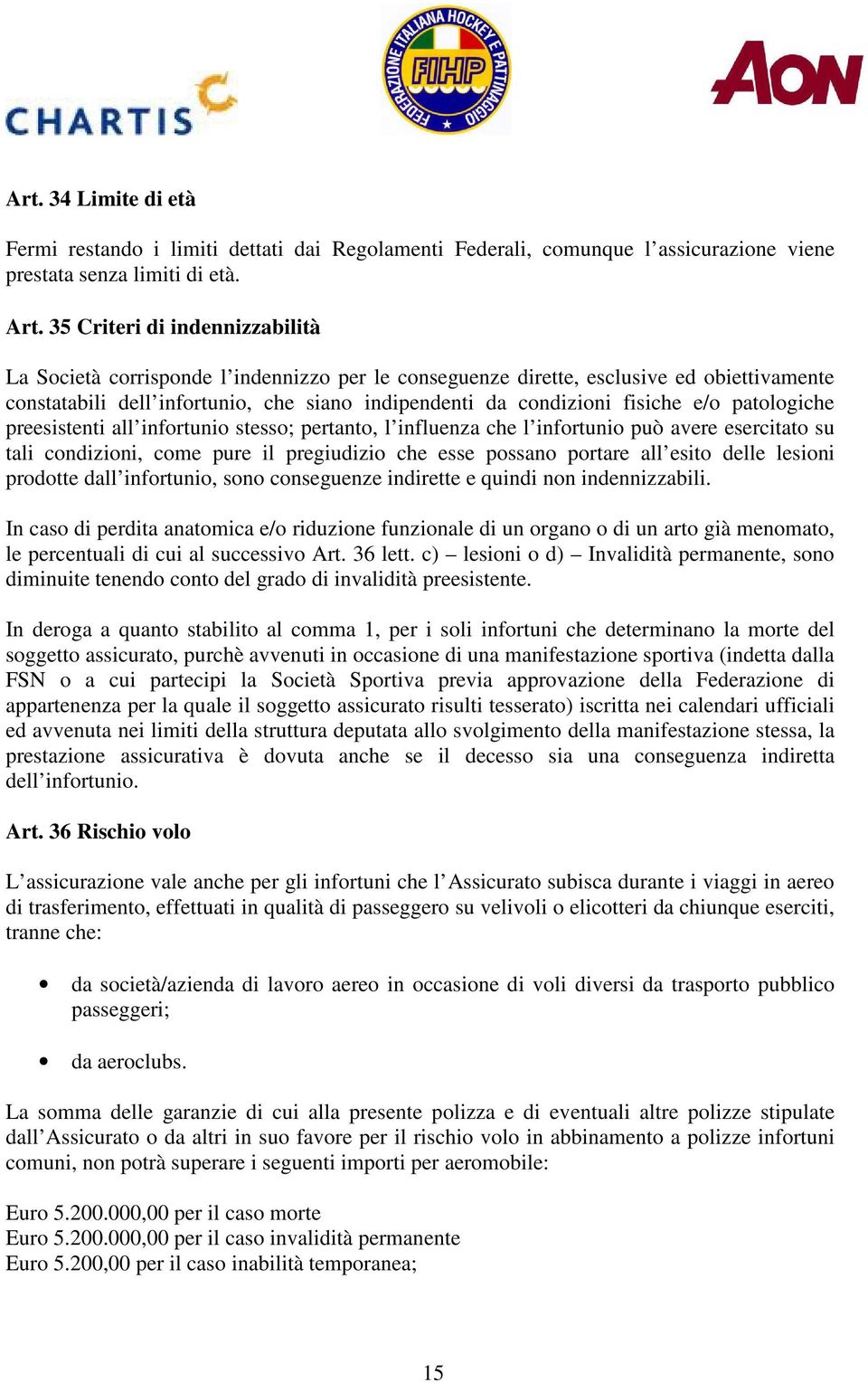 e/o patologiche preesistenti all infortunio stesso; pertanto, l influenza che l infortunio può avere esercitato su tali condizioni, come pure il pregiudizio che esse possano portare all esito delle