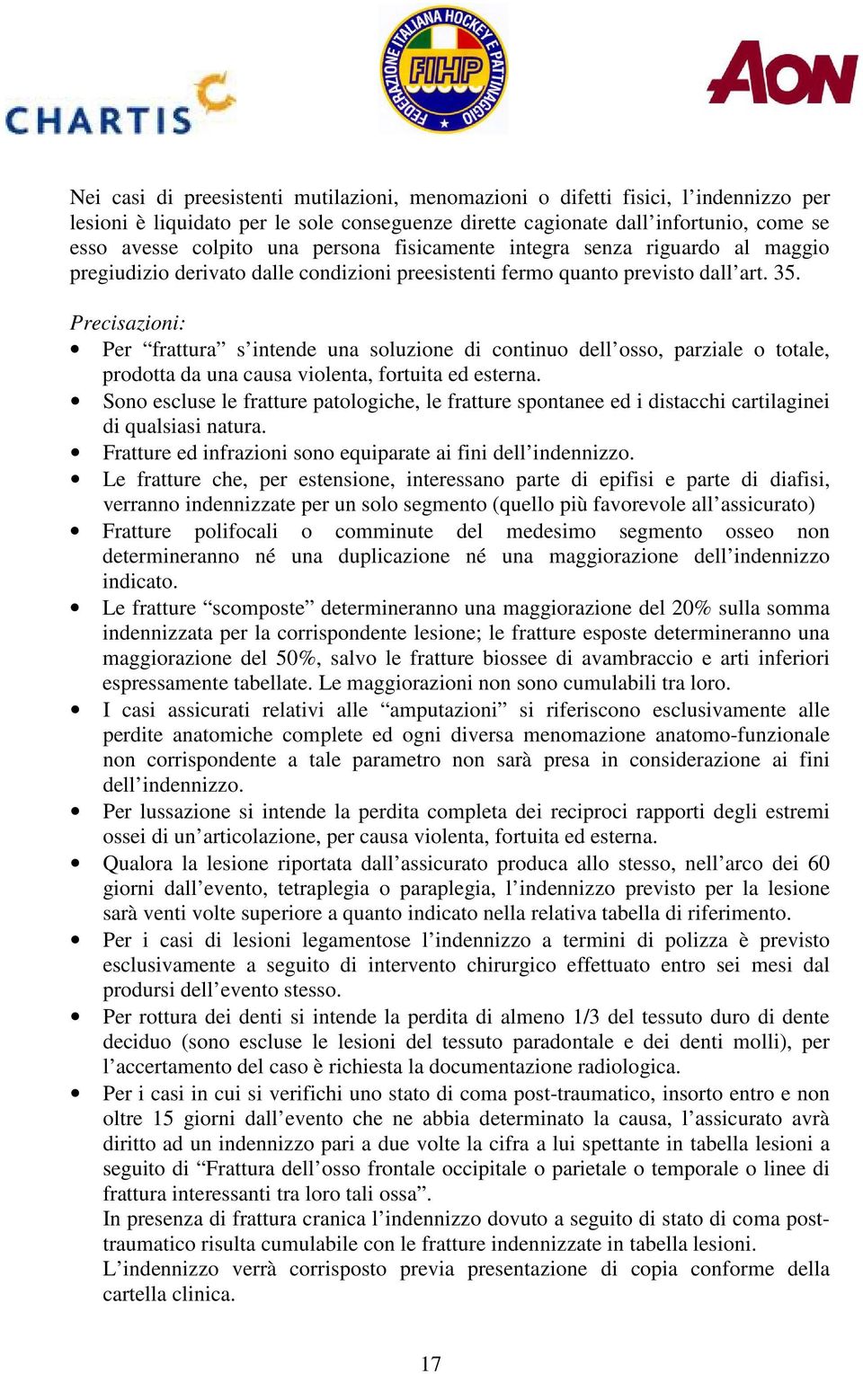 Precisazioni: Per frattura s intende una soluzione di continuo dell osso, parziale o totale, prodotta da una causa violenta, fortuita ed esterna.