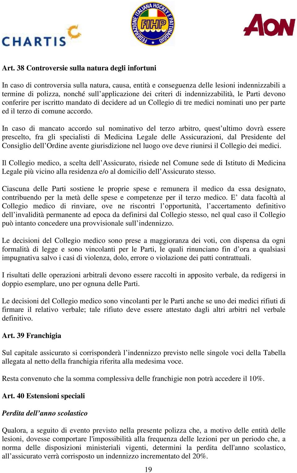 In caso di mancato accordo sul nominativo del terzo arbitro, quest ultimo dovrà essere prescelto, fra gli specialisti di Medicina Legale delle Assicurazioni, dal Presidente del Consiglio dell Ordine