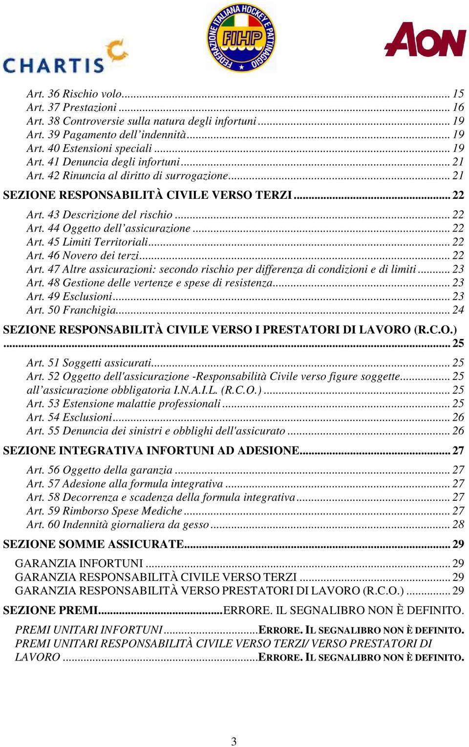 .. 22 Art. 46 Novero dei terzi... 22 Art. 47 Altre assicurazioni: secondo rischio per differenza di condizioni e di limiti... 23 Art. 48 Gestione delle vertenze e spese di resistenza... 23 Art. 49 Esclusioni.