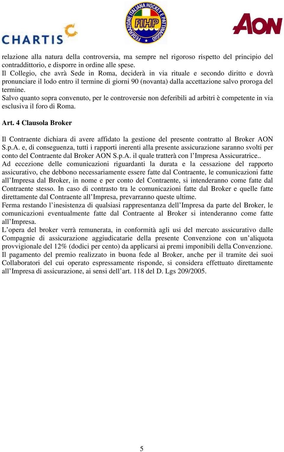 Salvo quanto sopra convenuto, per le controversie non deferibili ad arbitri è competente in via esclusiva il foro di Roma. Art.