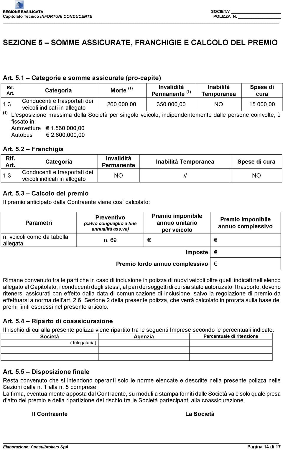 000,00 veicoli indicati in allegato L esposizione massima della Società per singolo veicolo, indipendentemente dalle persone coinvolte, è fissato in: Autovetture 1.560.000,00 Autobus 2.600.000,00 Art.