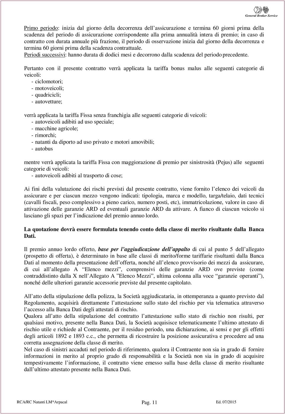 Periodi successivi: hanno durata di dodici mesi e decorrono dalla scadenza del periodo precedente.