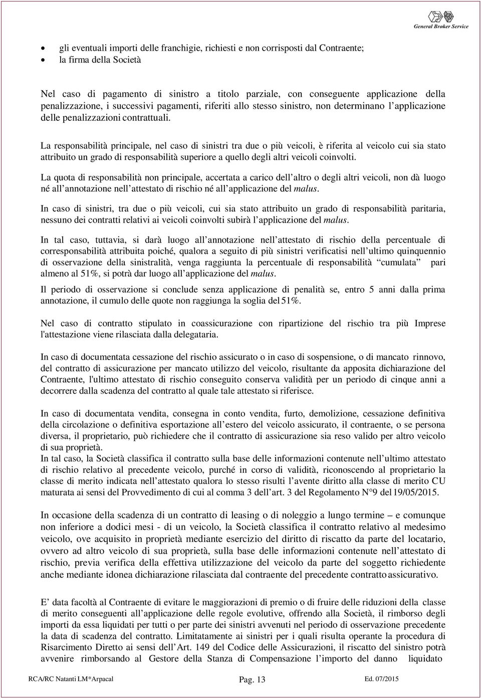 La responsabilità principale, nel caso di sinistri tra due o più veicoli, è riferita al veicolo cui sia stato attribuito un grado di responsabilità superiore a quello degli altri veicoli coinvolti.