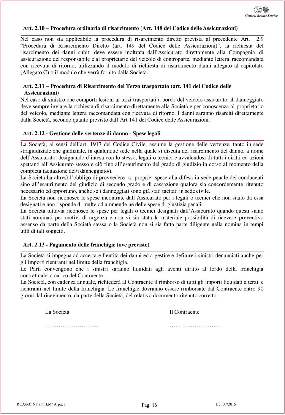 proprietario del veicolo di controparte, mediante lettera raccomandata con ricevuta di ritorno, utilizzando il modulo di richiesta di risarcimento danni allegato al capitolato (Allegato C) o il