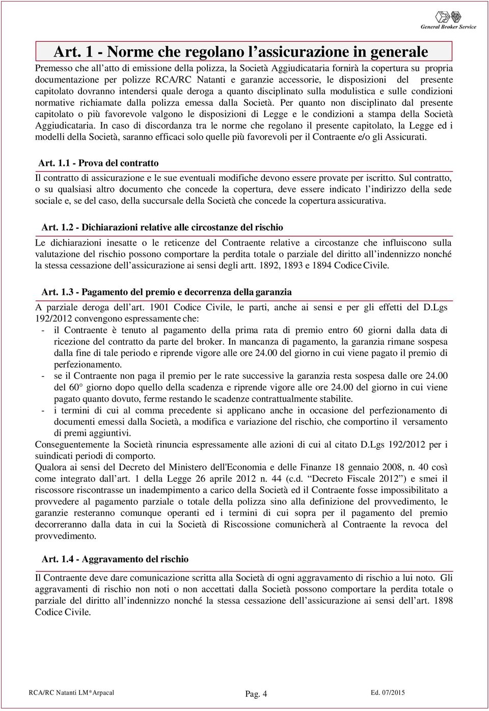 emessa dalla Società. Per quanto non disciplinato dal presente capitolato o più favorevole valgono le disposizioni di Legge e le condizioni a stampa della Società Aggiudicataria.