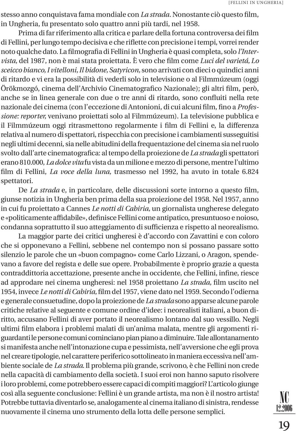 La filmografia di Fellini in Ungheria è quasi completa, solo l Intervista, del 1987, non è mai stata proiettata.