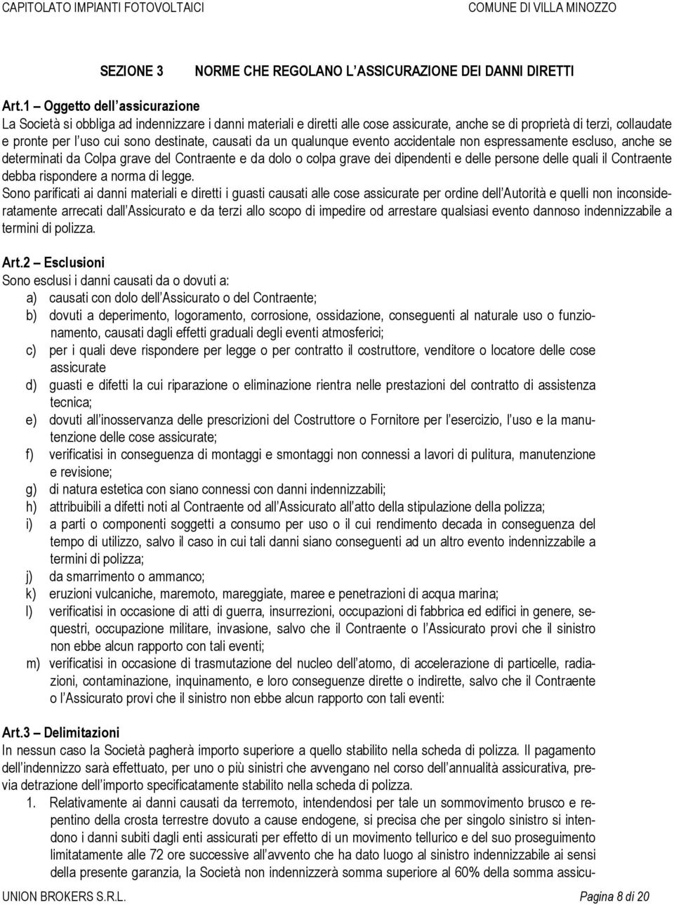 causati da un qualunque evento accidentale non espressamente escluso, anche se determinati da Colpa grave del Contraente e da dolo o colpa grave dei dipendenti e delle persone delle quali il